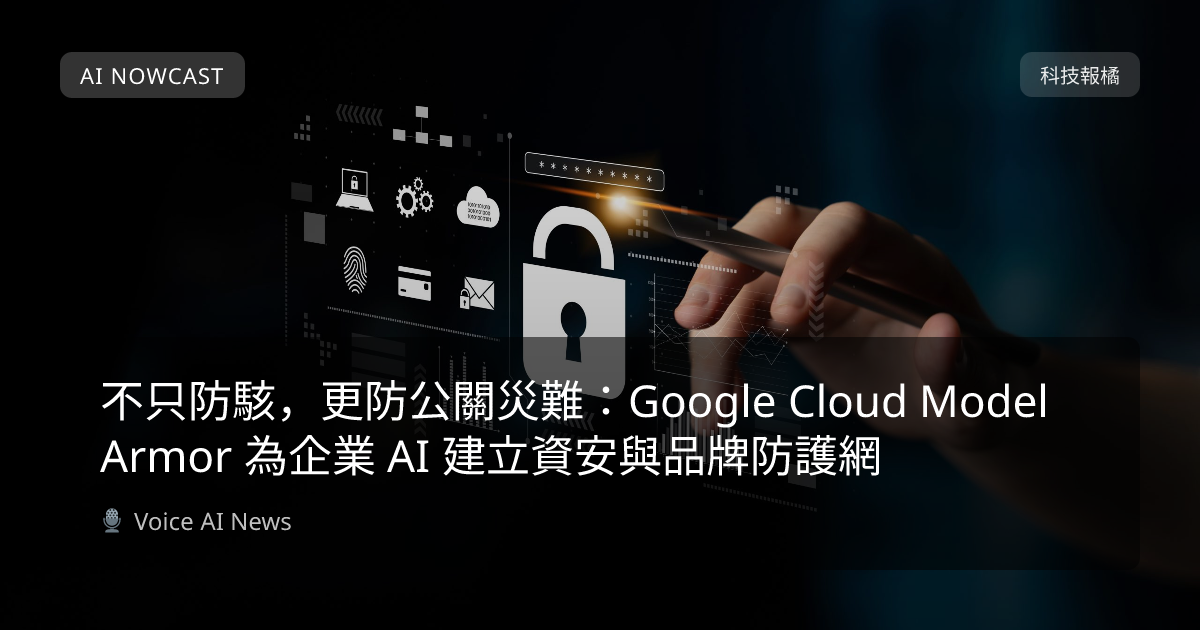 不只防駭，更防公關災難：Google Cloud Model Armor 為企業 AI 建立資安與品牌防護網 | AI NOWCAST 時時聽